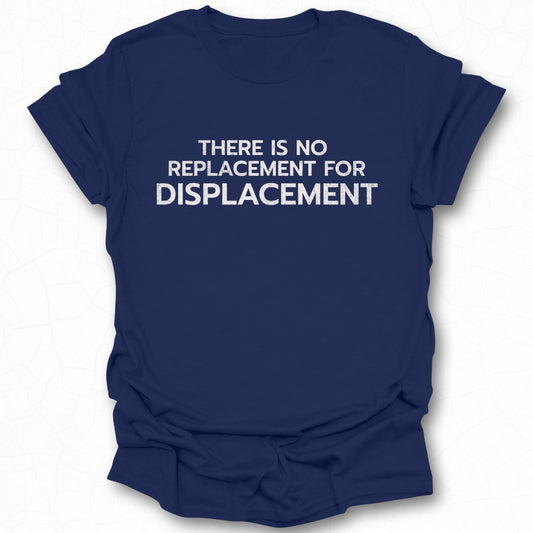There Is No Replacement For Displacement T-shirt