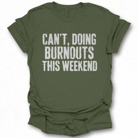 Can't Doing Burnouts This Weekend T-shirt