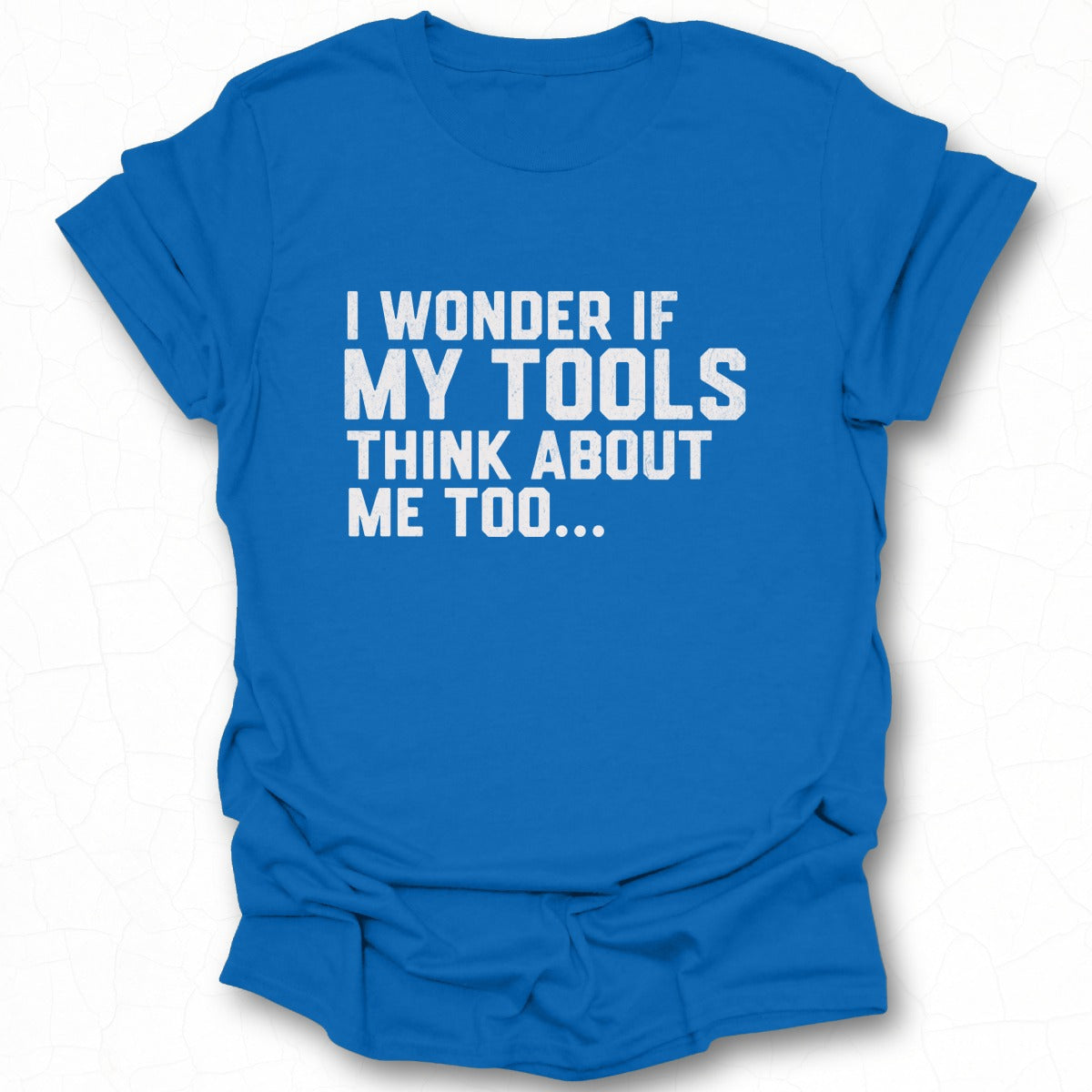 I Wonder If My Tools Think About Me Too Shirt