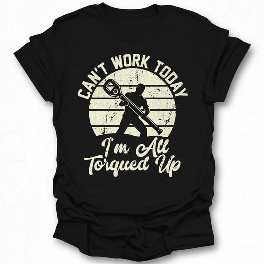 Can't Work Today I'm All Torqued Up T-Shirt