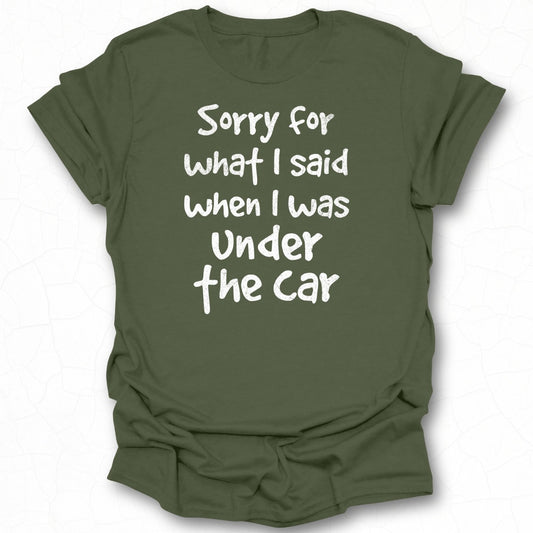 Sorry for What I Said When I Was Under the Car Tee