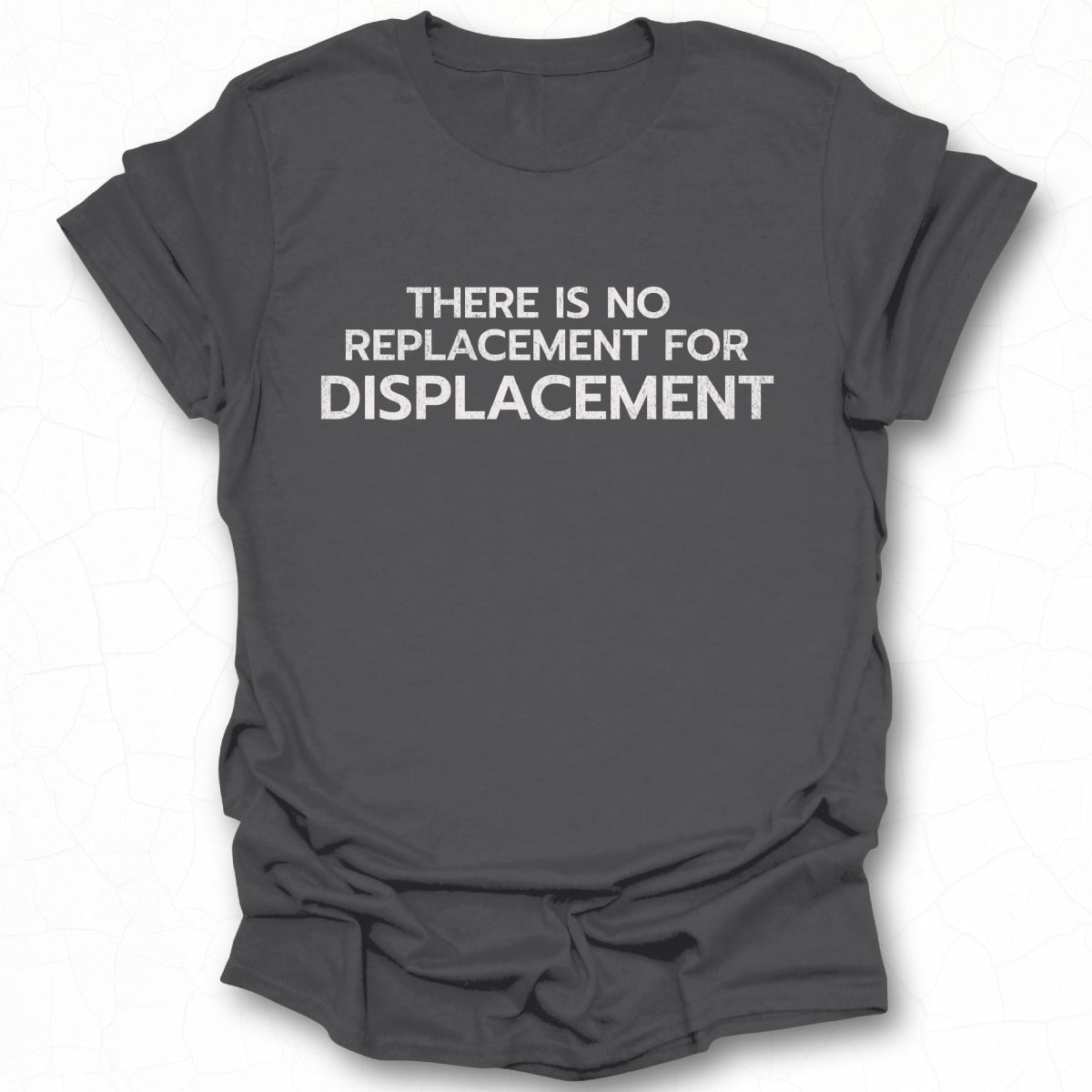 There Is No Replacement For Displacement tshirt
