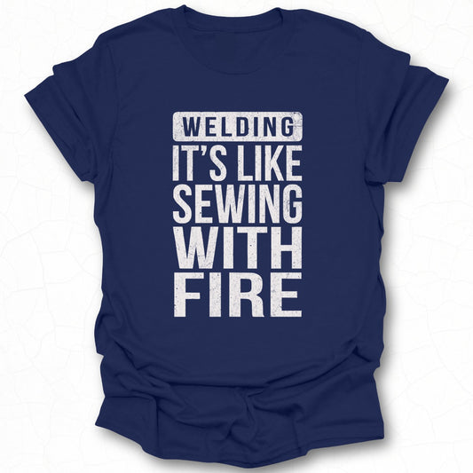 Welding It's Like Sewing With Fire T-Shirt