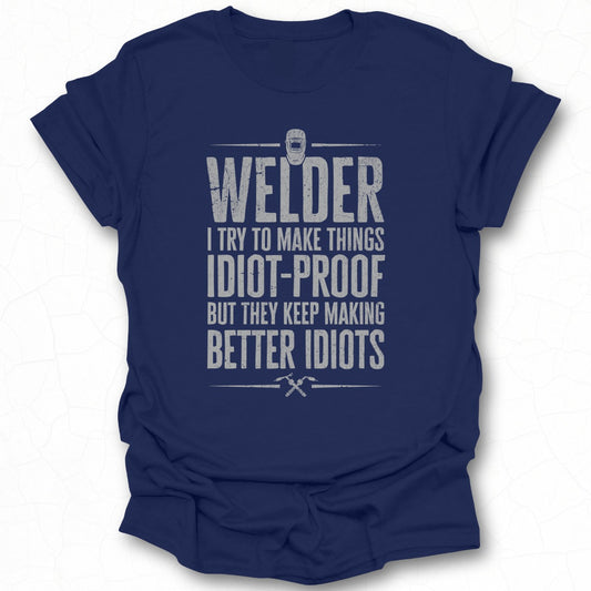 Welder I Try To Make Things Idiot-Proof T-shirt