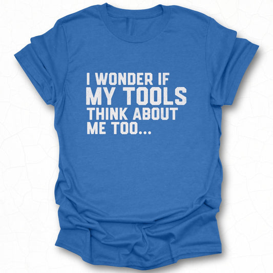 I Wonder If My Tools Think About Me Too Funny Shirt