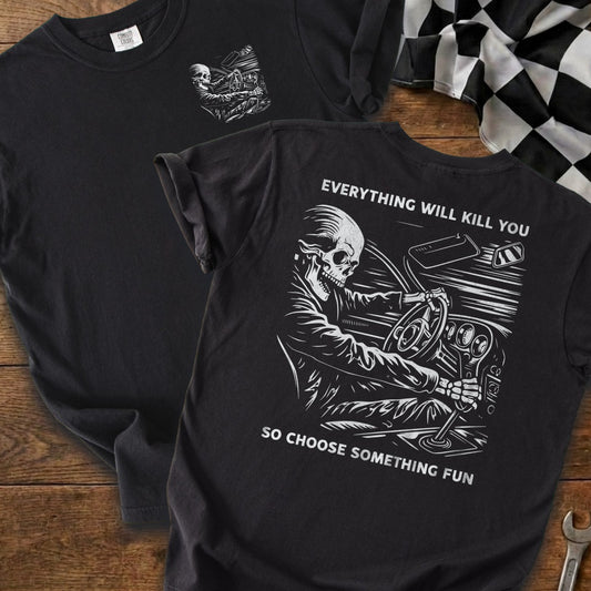 Black t-shirt with skeleton driving and text "EVERYTHING WILL KILL YOU, SO CHOOSE SOMETHING FUN."