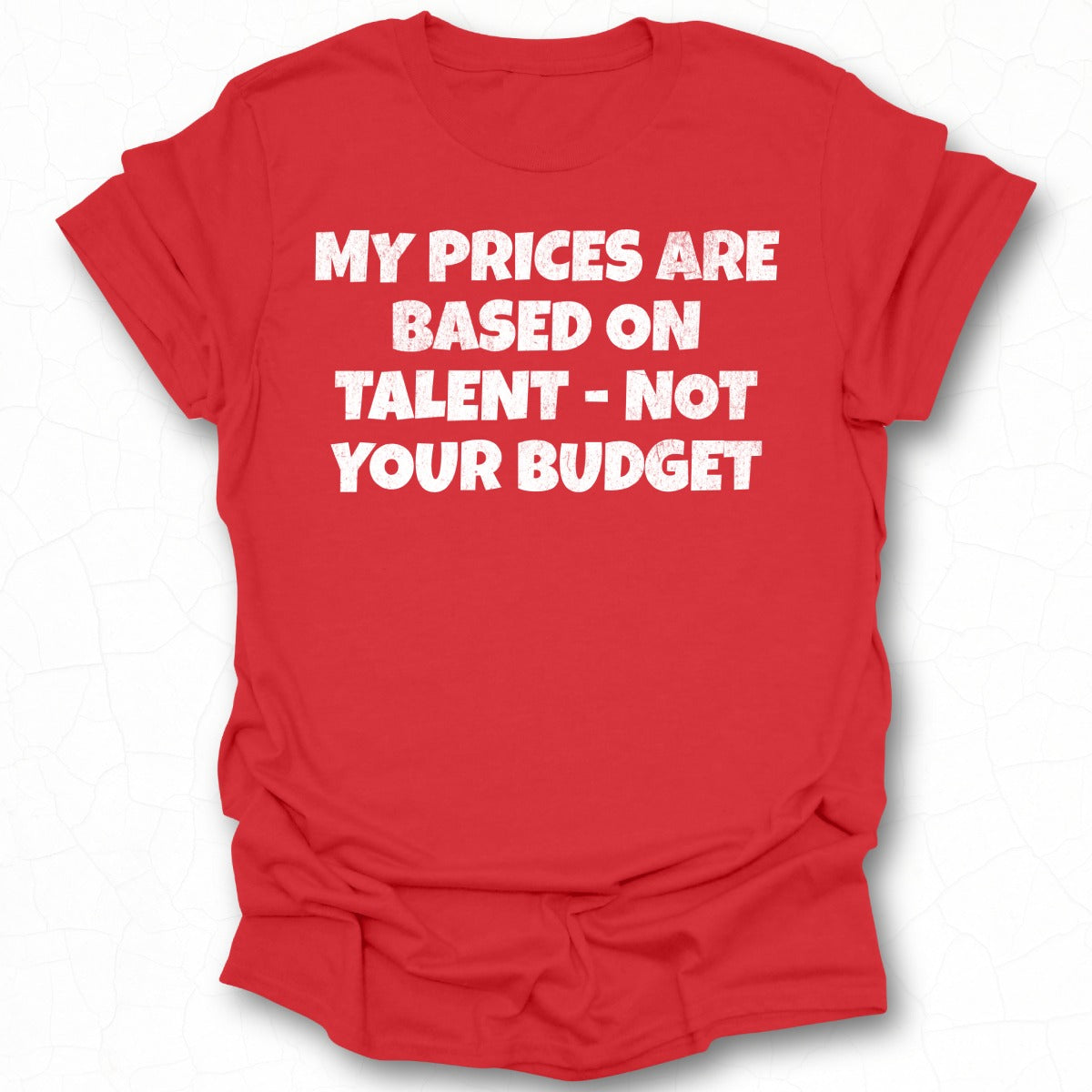 My Prices Are Based on Talent Not Your Budget shirt