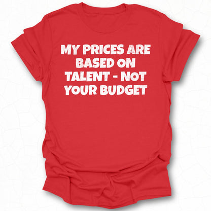 My Prices Are Based on Talent Not Your Budget shirt