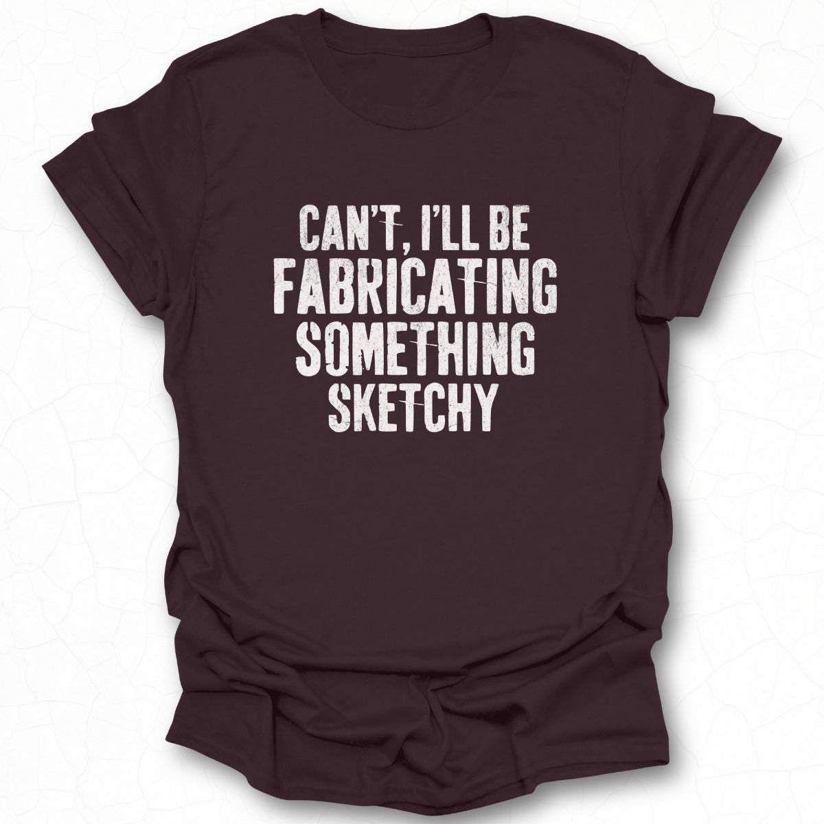 Can't I'll Be Fabricating Something Sketchy Shirt