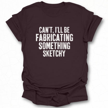 Can't I'll Be Fabricating Something Sketchy Shirt