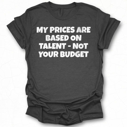 My Prices Are Based On Talent Not Your Budget shirt