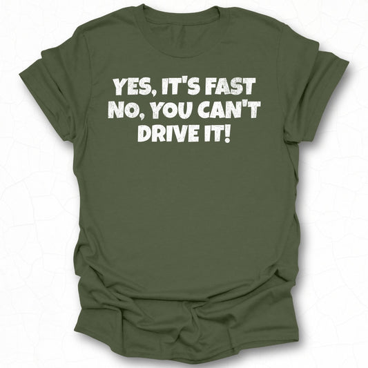 Yes It's Fast No You Can't Drive It T-shirt