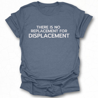 There is No Replacement for Displacement T-shirt
