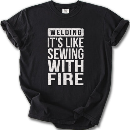 Welding It's Like Sewing With Fire T-Shirt
