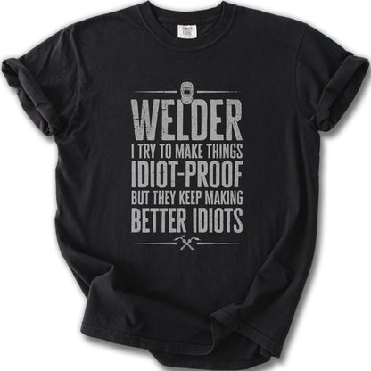 Welder I Try To Make Things Idiot-Proof Better Idiots Shirt