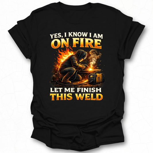 Yes I Know I Am On Fire Let Me Finish This Weld Shirt