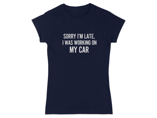 Sorry I'm Late I Was Working On My Car Shirt