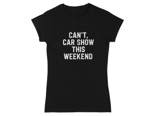 Can't Car Show This Weekend Fun Statement Shirt