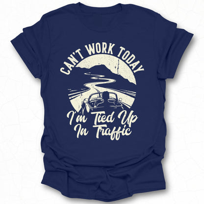 Can't Work Today I'm Tied Up In Traffic T-Shirt