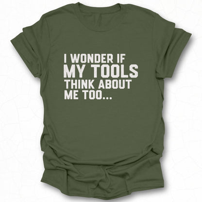 I Wonder If My Tools Think About Me Too T-shirt