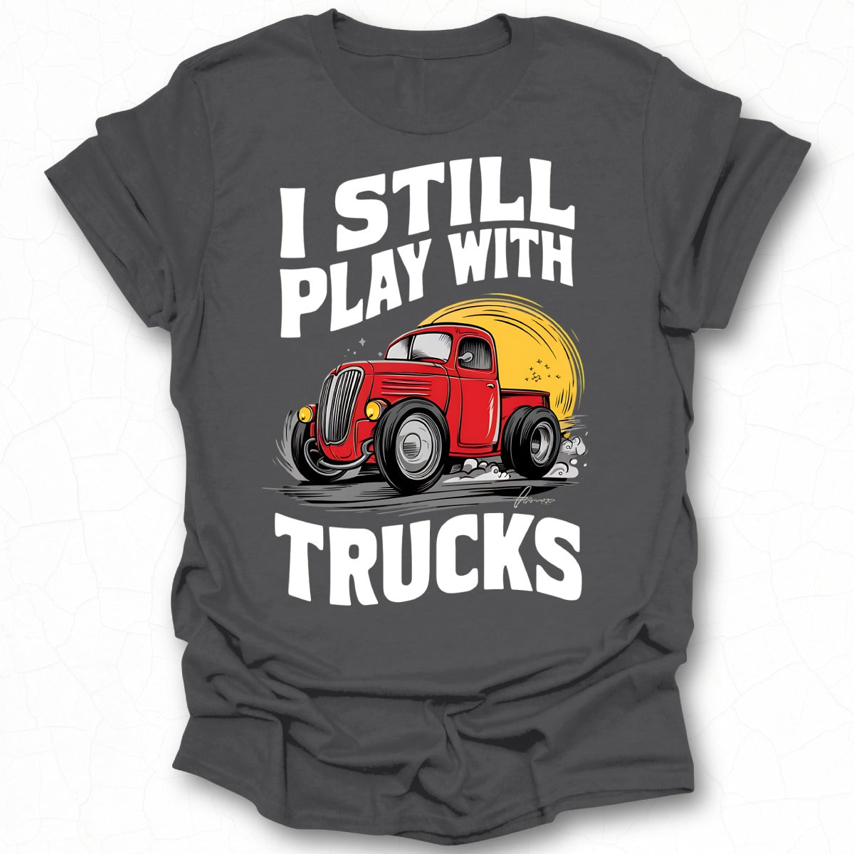 I Still Play With Trucks Graphic Novelty Shirt