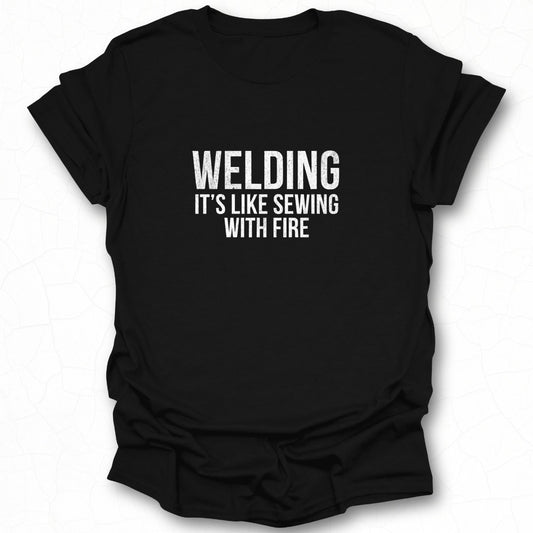 Welding It's Like Sewing With Fire T-shirt