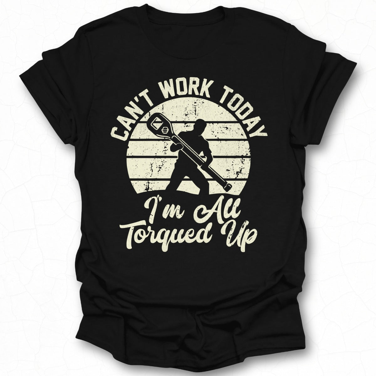 Can't Work Today I'm All Torqued Up T-Shirt