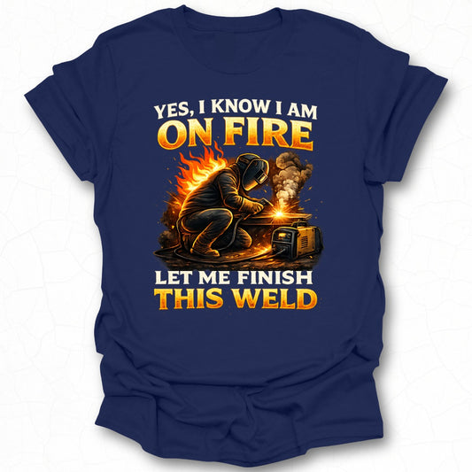 Yes I Know I Am On Fire Let Me Finish This Weld Shirt