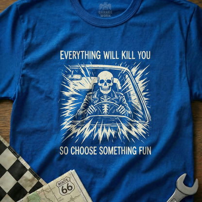 Blue t-shirt with skeleton driving and text "EVERYTHING WILL KILL YOU SO CHOOSE SOMETHING FUN".