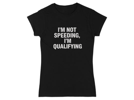 I'M NOT SPEEDING I'M QUALIFYING T-shirt