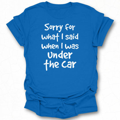 Sorry for What I Said When I Was Under the Car T-Shirt