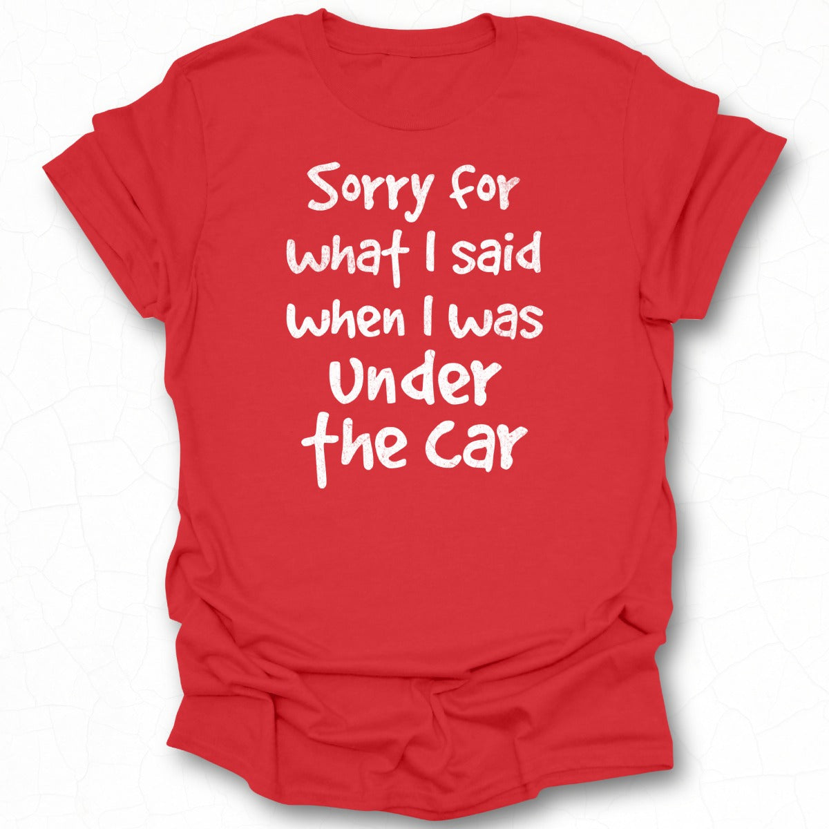 Sorry For What I Said When I Was Under The Car Shirt