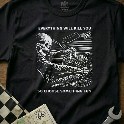 Everything Will Kill You So Choose Something Fun Shirt