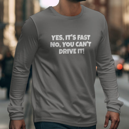 Yes It's Fast No You Can't Drive It Long Sleeve Shirt