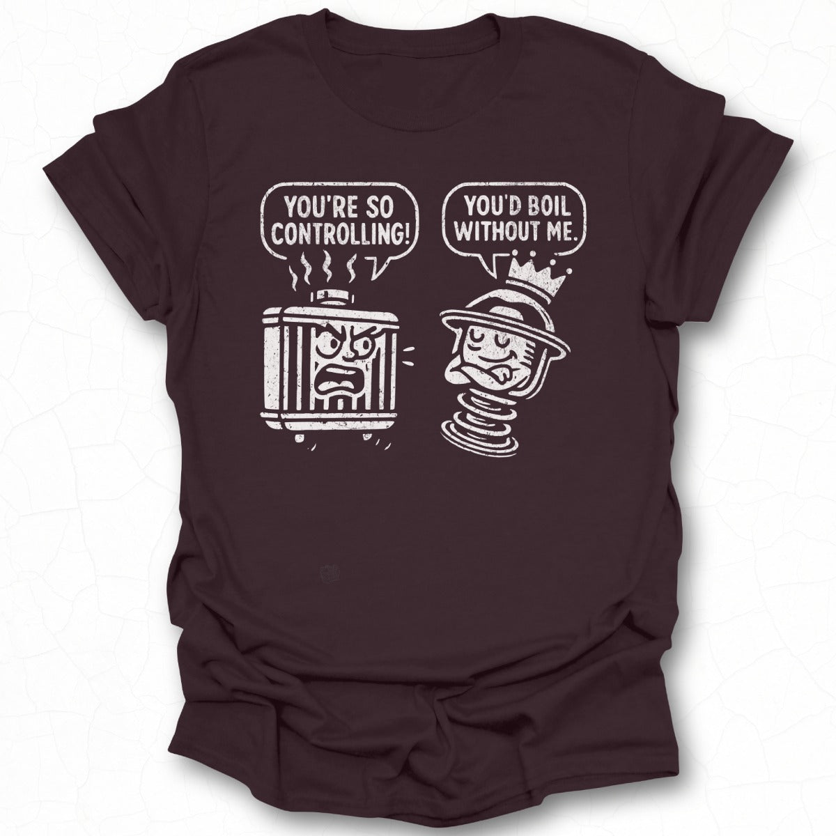 You're So Controlling You'd Boil Without Me T-shirt