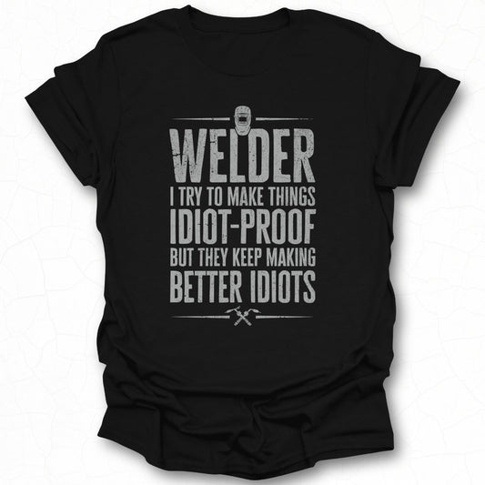 Welder I Try to Make Things Idiot-proof T-Shirt