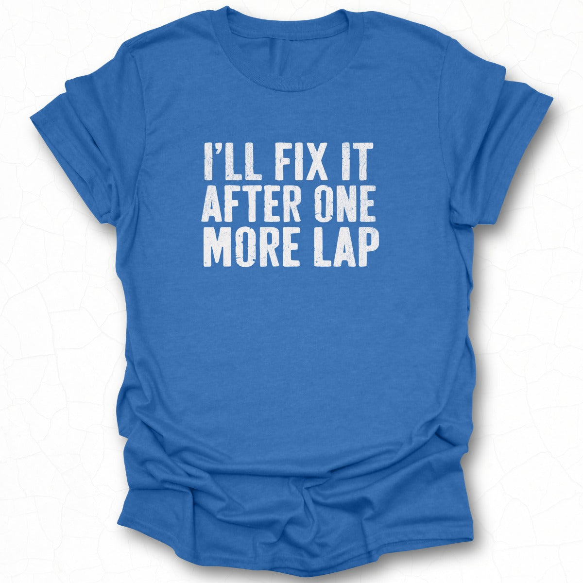 I'll Fix It After One More Lap T-shirt