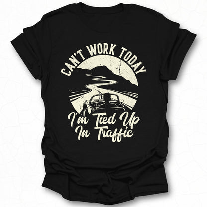 Can't Work Today I'm Tied Up In Traffic T-Shirt