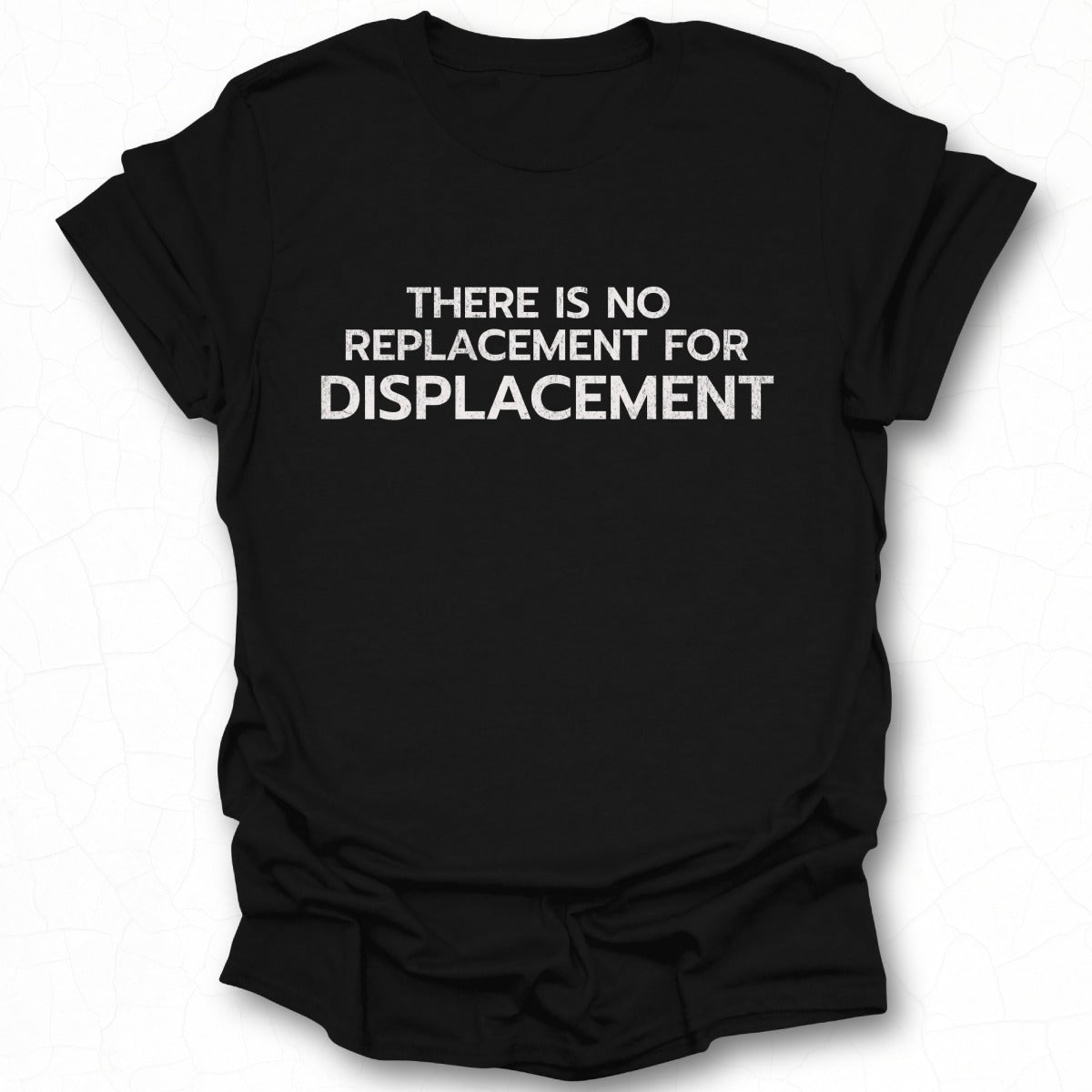 There is No Replacement for Displacement T-Shirt