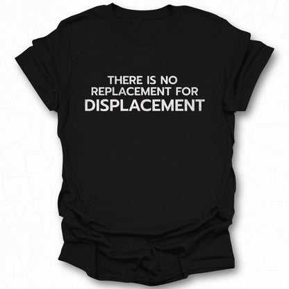 There is No Replacement for Displacement T-Shirt