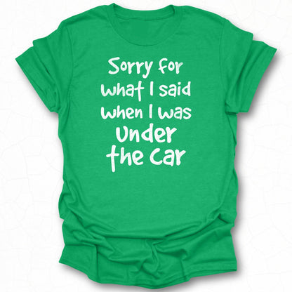 Sorry For What I Said When I Was Under The Car shirt