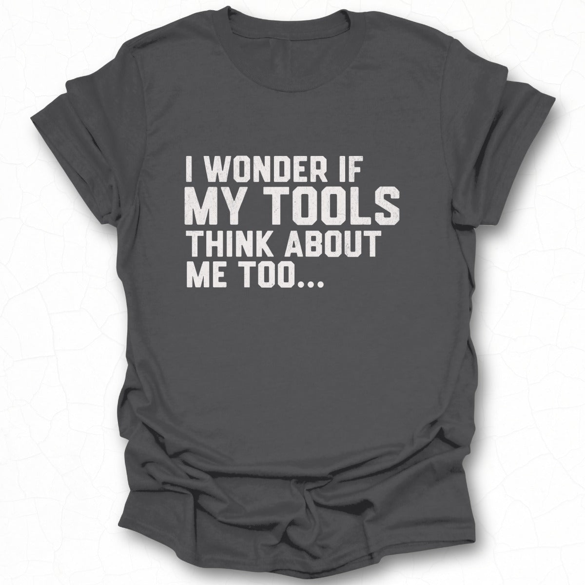 Funny I Wonder If My Tools Think About Me Too T-Shirt