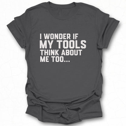 Funny I Wonder If My Tools Think About Me Too T-Shirt