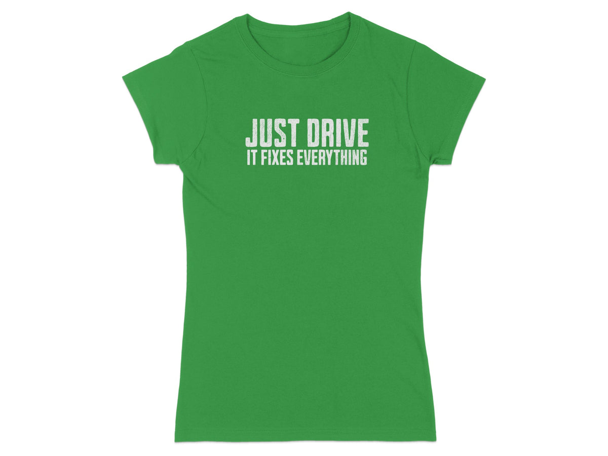 Green t-shirt with white text that reads "JUST DRIVE IT FIXES EVERYTHING"