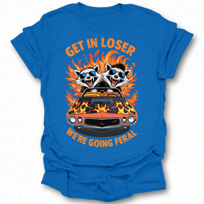 Get in Loser We're Going Feral Raccoon Design Shirt