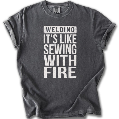 Welding It's Like Sewing With Fire T-shirt