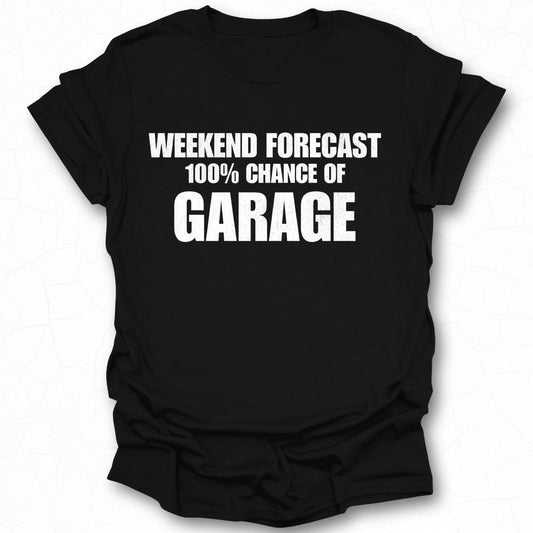 Weekend Forecast 100 Percent Chance of Garage shirt