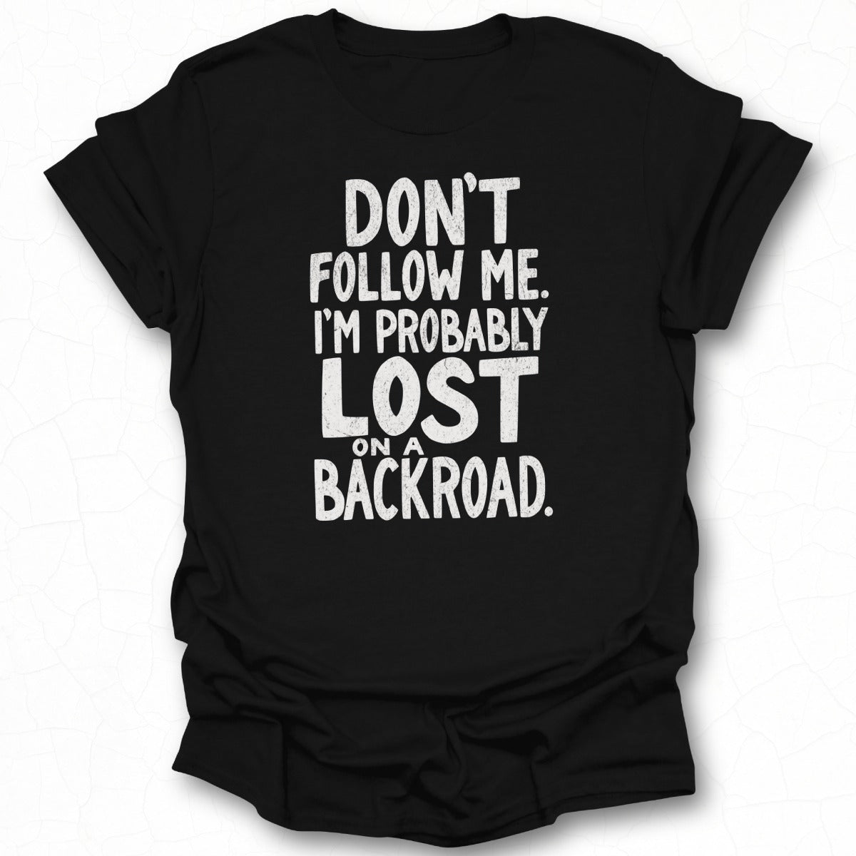 Don't Follow Me I'm Probably Lost on a Backroad T-shirt