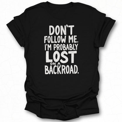 Don't Follow Me I'm Probably Lost on a Backroad T-shirt