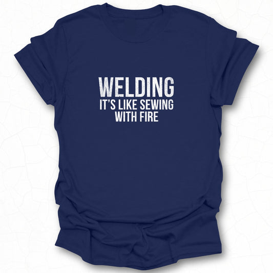 Welding It's Like Sewing With Fire T-Shirt